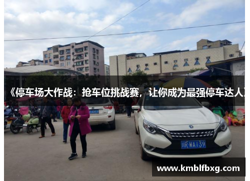 《停车场大作战：抢车位挑战赛，让你成为最强停车达人》