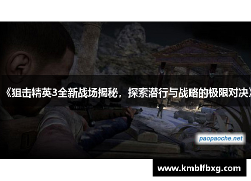 《狙击精英3全新战场揭秘，探索潜行与战略的极限对决》