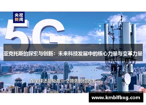 亚克托斯的探索与创新:未来科技发展中的核心力量与变革力量 亚克托斯的探索与创新:未来科技发展中的核心力量与变革力量